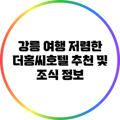 강릉 여행: 저렴한 더홍씨호텔 추천 및 조식 정보