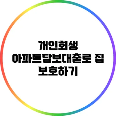 개인회생 아파트담보대출로 집 보호하기
