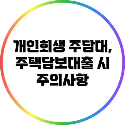 개인회생 주담대, 주택담보대출 시 주의사항