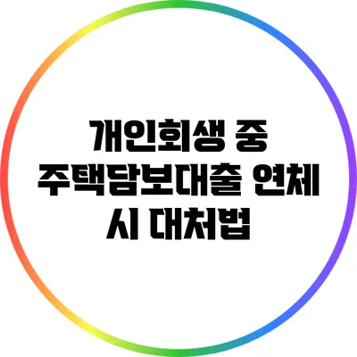 개인회생 중 주택담보대출 연체 시 대처법