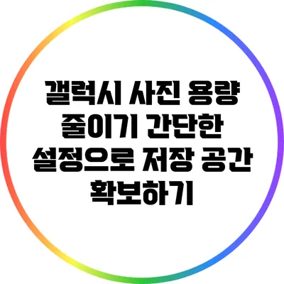 갤럭시 사진 용량 줄이기: 간단한 설정으로 저장 공간 확보하기