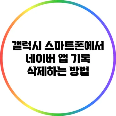 갤럭시 스마트폰에서 네이버 앱 기록 삭제하는 방법
