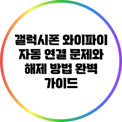 갤럭시폰 와이파이 자동 연결 문제와 해제 방법 완벽 가이드