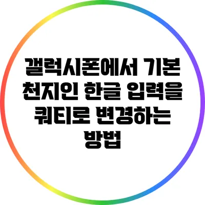 갤럭시폰에서 기본 천지인 한글 입력을 쿼티로 변경하는 방법