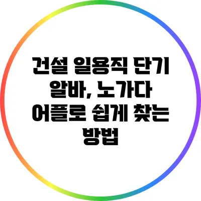 건설 일용직 단기 알바, 노가다 어플로 쉽게 찾는 방법