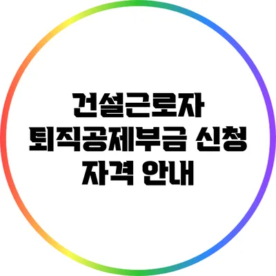 건설근로자 퇴직공제부금 신청 자격 안내