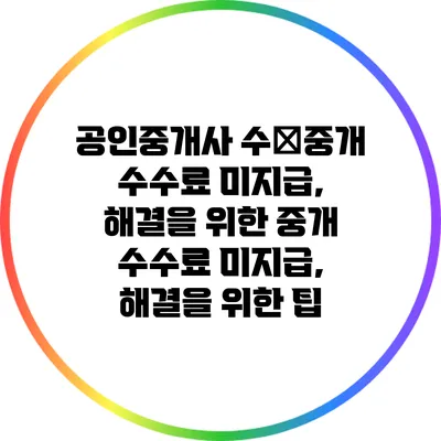 공인중개사 수�중개 수수료 미지급, 해결을 위한 중개 수수료 미지급, 해결을 위한 팁