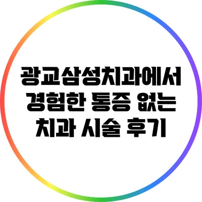 광교삼성치과에서 경험한 통증 없는 치과 시술 후기