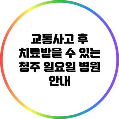 교통사고 후 치료받을 수 있는 청주 일요일 병원 안내