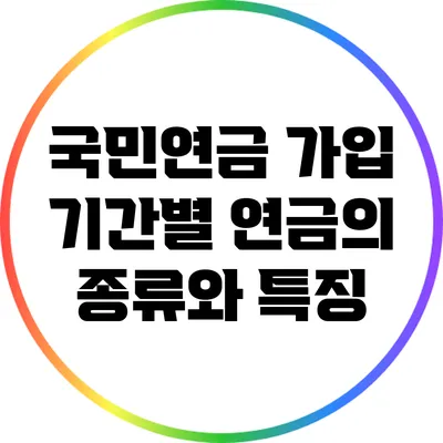 국민연금 가입 기간별 연금의 종류와 특징
