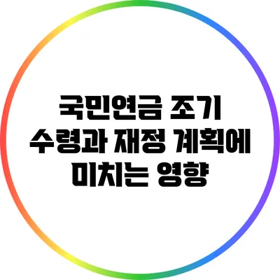 국민연금 조기 수령과 재정 계획에 미치는 영향