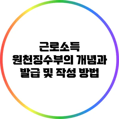 근로소득 원천징수부의 개념과 발급 및 작성 방법