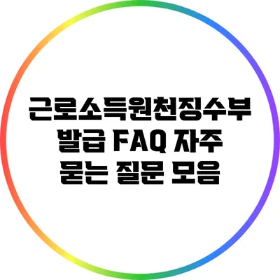 근로소득원천징수부 발급 FAQ: 자주 묻는 질문 모음
