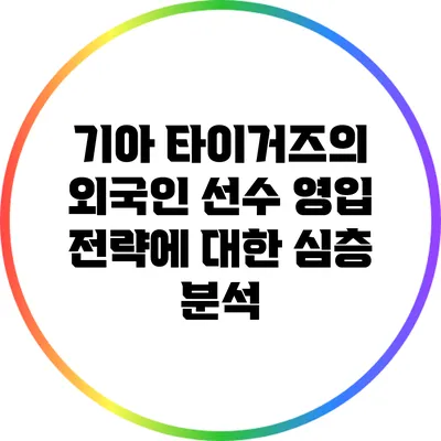 기아 타이거즈의 외국인 선수 영입 전략에 대한 심층 분석