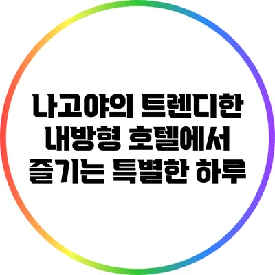 나고야의 트렌디한 내방형 호텔에서 즐기는 특별한 하루