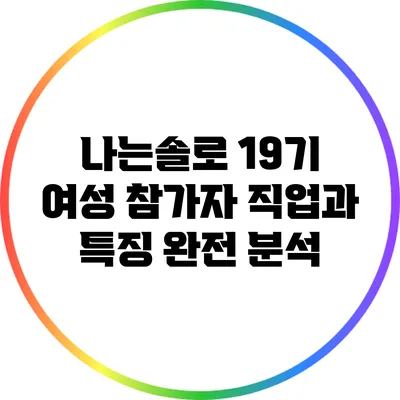 나는솔로 19기: 여성 참가자 직업과 특징 완전 분석