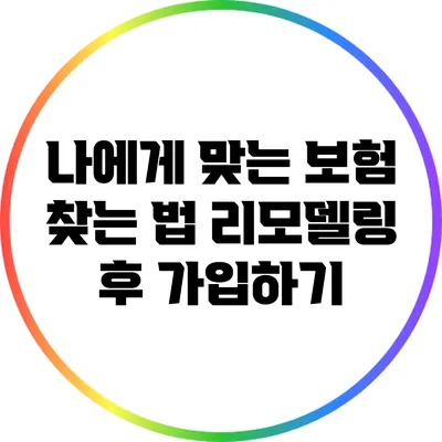 나에게 맞는 보험 찾는 법: 리모델링 후 가입하기