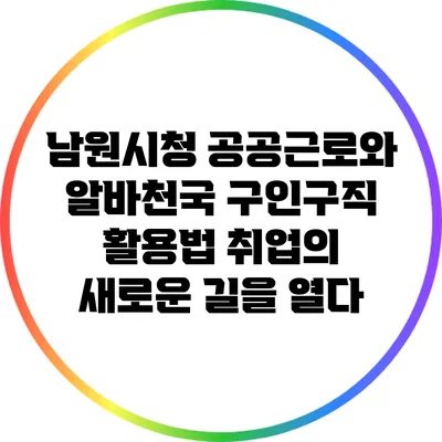 남원시청 공공근로와 알바천국 구인구직 활용법: 취업의 새로운 길을 열다