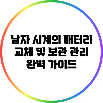 남자 시계의 배터리 교체 및 보관 관리 완벽 가이드
