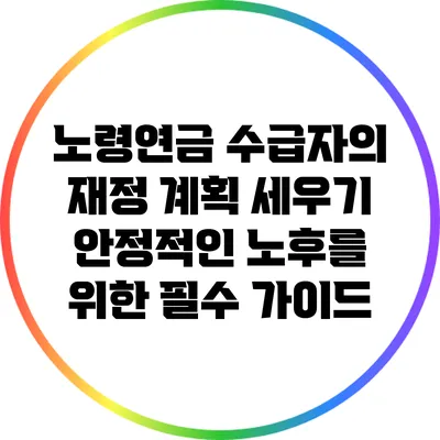 노령연금 수급자의 재정 계획 세우기: 안정적인 노후를 위한 필수 가이드