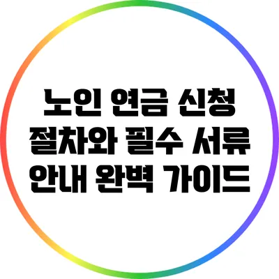 노인 연금 신청 절차와 필수 서류 안내 완벽 가이드