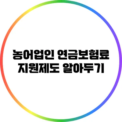 농어업인 연금보험료 지원제도 알아두기