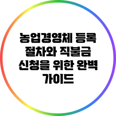 농업경영체 등록 절차와 직불금 신청을 위한 완벽 가이드