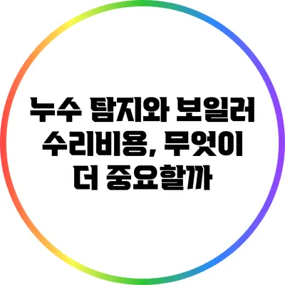 누수 탐지와 보일러 수리비용, 무엇이 더 중요할까?