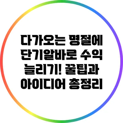 다가오는 명절에 단기알바로 수익 늘리기! 꿀팁과 아이디어 총정리