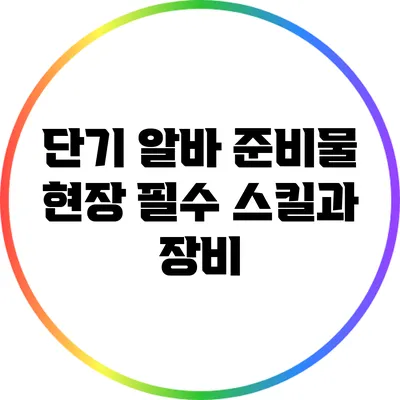 단기 알바 준비물: 현장 필수 스킬과 장비
