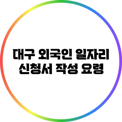 대구 외국인 일자리: 신청서 작성 요령