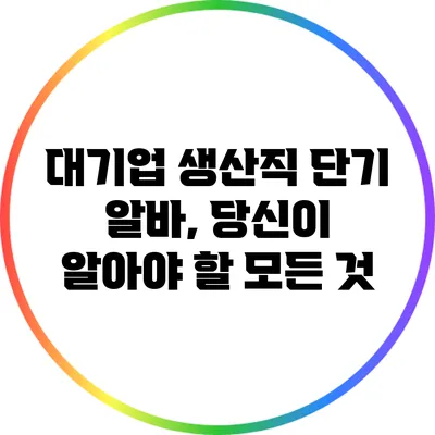 대기업 생산직 단기 알바, 당신이 알아야 할 모든 것