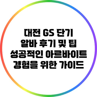 대전 GS 단기 알바 후기 및 팁: 성공적인 아르바이트 경험을 위한 가이드