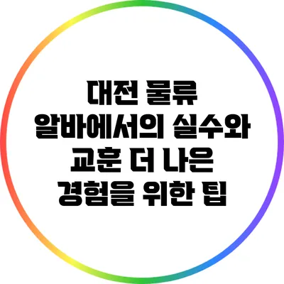 대전 물류 알바에서의 실수와 교훈: 더 나은 경험을 위한 팁