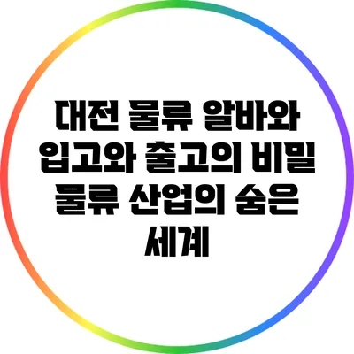 대전 물류 알바와 입고와 출고의 비밀: 물류 산업의 숨은 세계