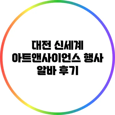 대전 신세계 아트앤사이언스 행사 알바 후기