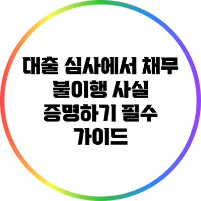 대출 심사에서 채무 불이행 사실 증명하기: 필수 가이드