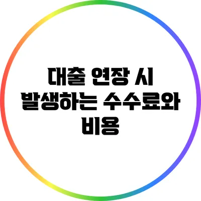 대출 연장 시 발생하는 수수료와 비용