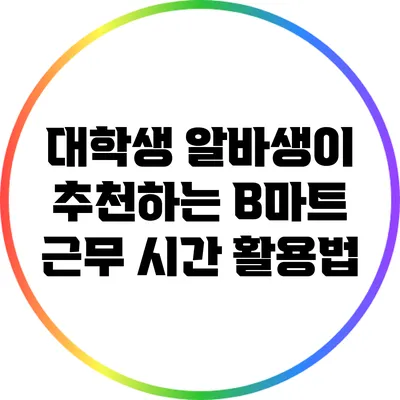 대학생 알바생이 추천하는 B마트 근무 시간 활용법