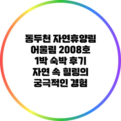 동두천 자연휴양림 어울림 2008호 1박 숙박 후기: 자연 속 힐링의 궁극적인 경험