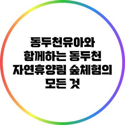 동두천유아와 함께하는 동두천 자연휴양림 숲체험의 모든 것