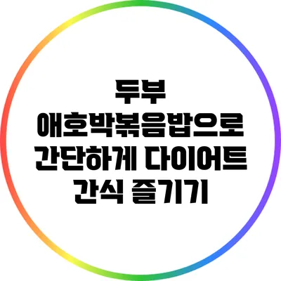 두부 애호박볶음밥으로 간단하게 다이어트 간식 즐기기