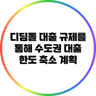 디딤돌 대출 규제를 통해 수도권 대출 한도 축소 계획