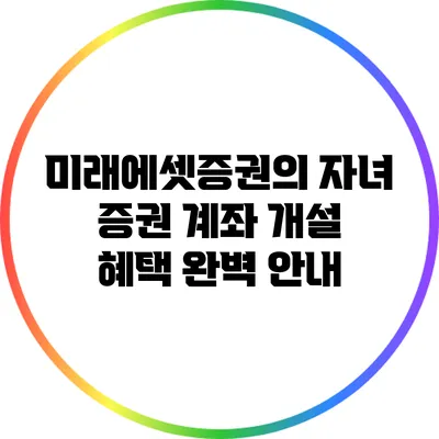 미래에셋증권의 자녀 증권 계좌 개설 혜택 완벽 안내