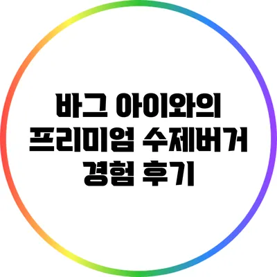 바그 아이와의 프리미엄 수제버거 경험 후기