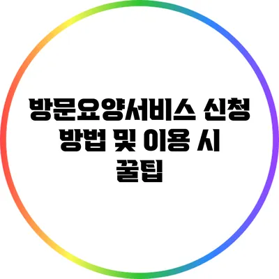 방문요양서비스 신청 방법 및 이용 시 꿀팁