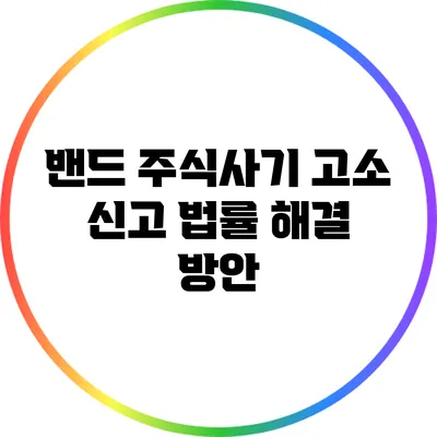 밴드 주식사기 고소 신고 법률 해결 방안