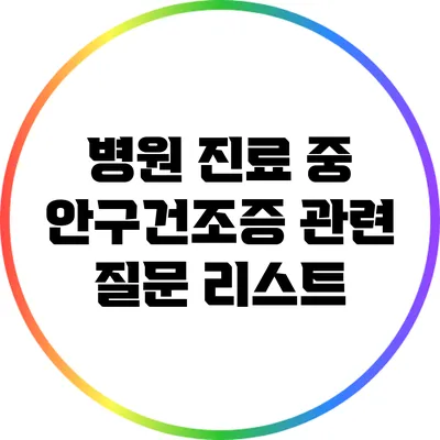 병원 진료 중 안구건조증 관련 질문 리스트