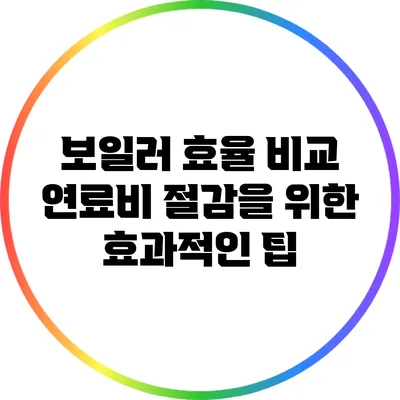 보일러 효율 비교: 연료비 절감을 위한 효과적인 팁