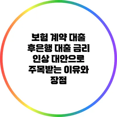 보험 계약 대출: 후은행 대출 금리 인상 대안으로 주목받는 이유와 장점